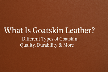 What Is Goatskin Leather? Different Types of Goatskin, Quality, Durability & More